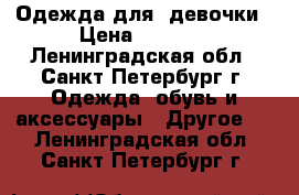 Одежда для  девочки › Цена ­ 1 500 - Ленинградская обл., Санкт-Петербург г. Одежда, обувь и аксессуары » Другое   . Ленинградская обл.,Санкт-Петербург г.